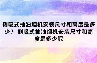 侧吸式抽油烟机安装尺寸和高度是多少？ 侧吸式抽油烟机安装尺寸和高度是多少呢